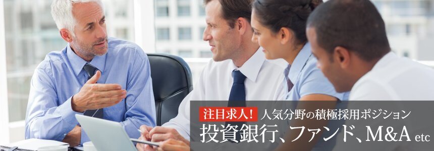 人気分野の積極採用ポジションのご紹介〜投資銀行、ファンド、M&A etc〜