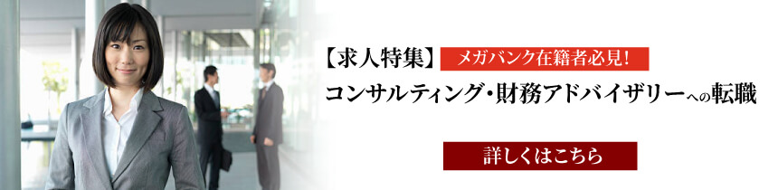 【求人特集】 メガバンク在籍者必見!コンサルティング・財務アドバイザリーへの転職!
