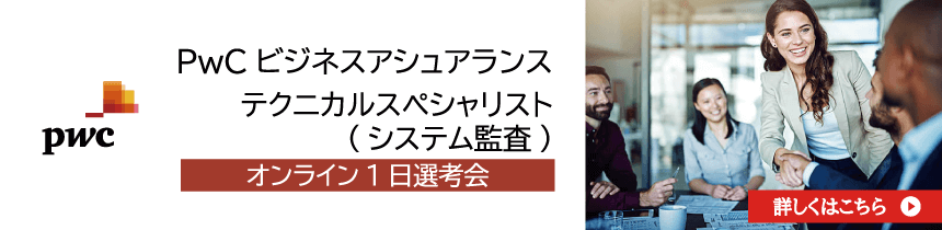 PwCビジネスアシュアランス テクニカルスペシャリスト(システム監査) 1日選考会 【2020年7月17日(金)】