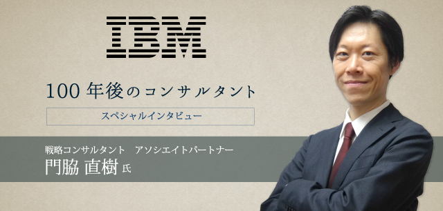 日本IBM グローバル・ビジネス・サービス事業本部　戦略コンサルタント　アソシエイトパートナー　門脇 直樹氏 インタビュー